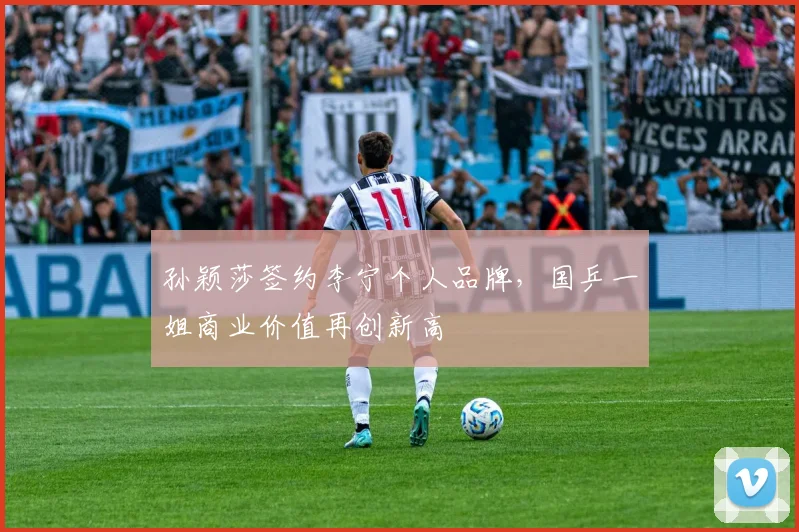 孙颖莎签约李宁个人品牌，国乒一姐商业价值再创新高