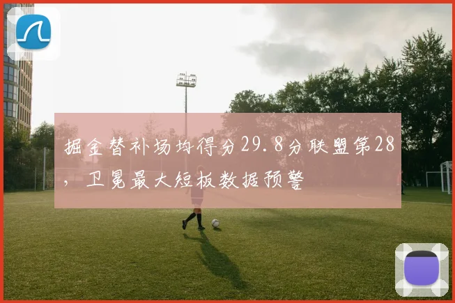 掘金替补场均得分29.8分联盟第28,卫冕最大短板数据预警